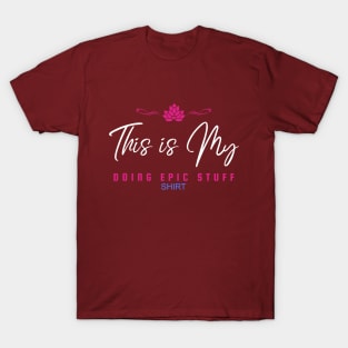 This is My Doing Epic Stuff Shirt -- Remind yourself to Go for it! T-Shirt